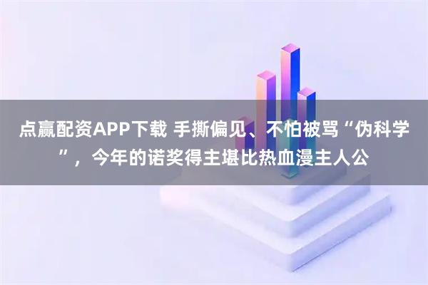 点赢配资APP下载 手撕偏见、不怕被骂“伪科学”，今年的诺奖得主堪比热血漫主人公
