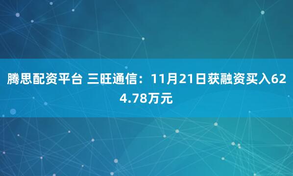 腾思配资平台 三旺通信：11月21日获融资买入624.78万元