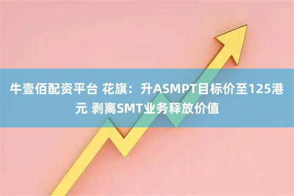 牛壹佰配资平台 花旗：升ASMPT目标价至125港元 剥离SMT业务释放价值
