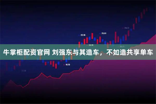 牛掌柜配资官网 刘强东与其造车，不如造共享单车