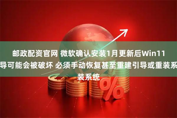 邮政配资官网 微软确认安装1月更新后Win11引导可能会被破坏 必须手动恢复甚至重建引导或重装系统
