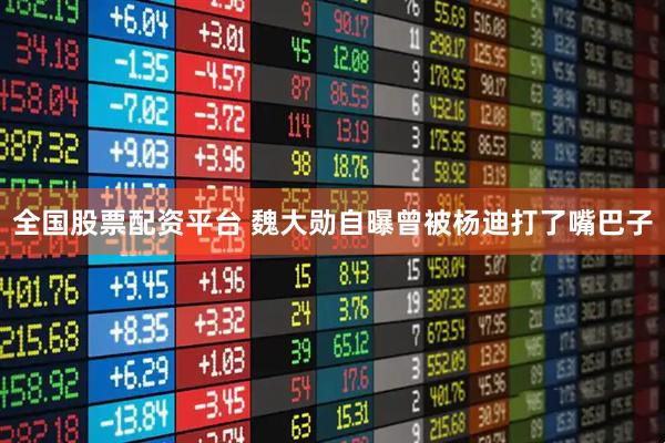 全国股票配资平台 魏大勋自曝曾被杨迪打了嘴巴子