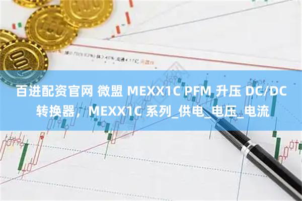 百进配资官网 微盟 MEXX1C PFM 升压 DC/DC 转换器，MEXX1C 系列_供电_电压_电流