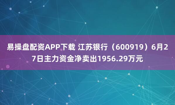 易操盘配资APP下载 江苏银行（600919）6月27日主力资金净卖出1956.29万元