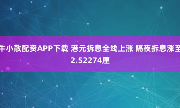 牛小散配资APP下载 港元拆息全线上涨 隔夜拆息涨至2.52274厘